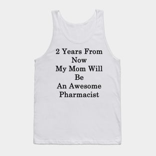 2 Years From Now My Mom Will Be An Awesome Pharmacist Tank Top